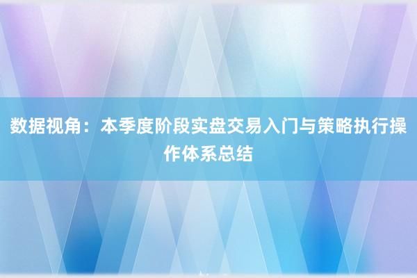 数据视角：本季度阶段实盘交易入门与策略执行操作体系总结
