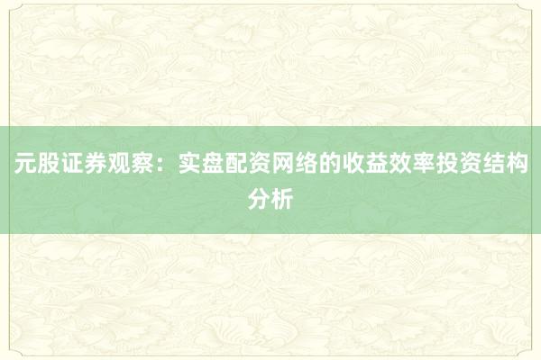 元股证券观察：实盘配资网络的收益效率投资结构分析