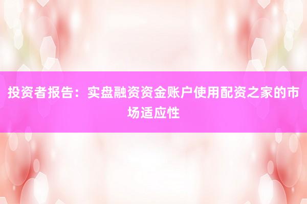投资者报告：实盘融资资金账户使用配资之家的市场适应性