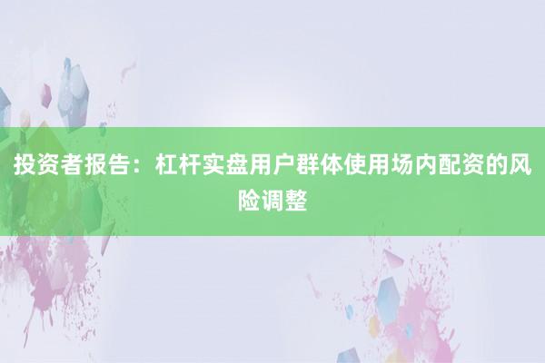 投资者报告：杠杆实盘用户群体使用场内配资的风险调整