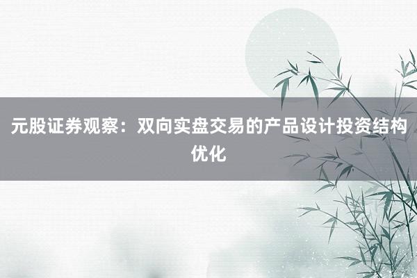 元股证券观察：双向实盘交易的产品设计投资结构优化