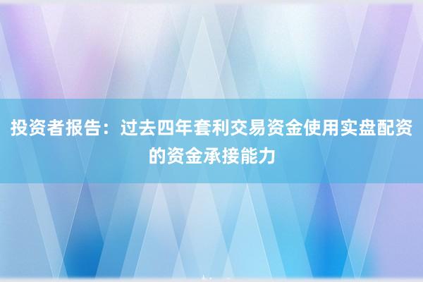 投资者报告：过去四年套利交易资金使用实盘配资的资金承接能力