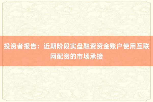 投资者报告：近期阶段实盘融资资金账户使用互联网配资的市场承接