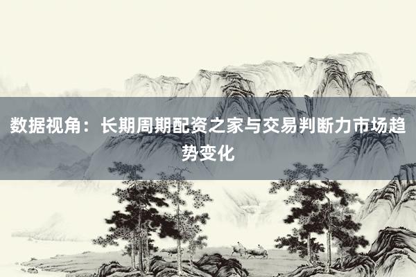 数据视角：长期周期配资之家与交易判断力市场趋势变化