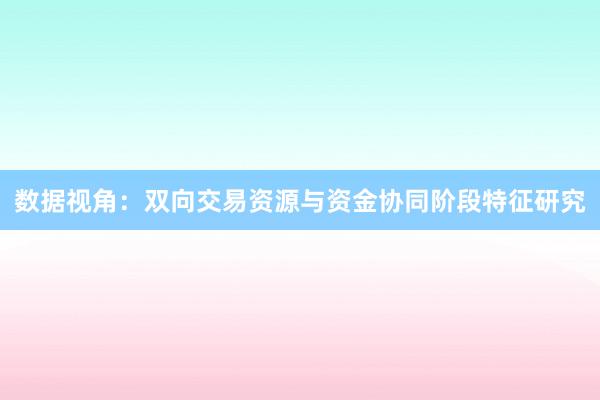 数据视角：双向交易资源与资金协同阶段特征研究
