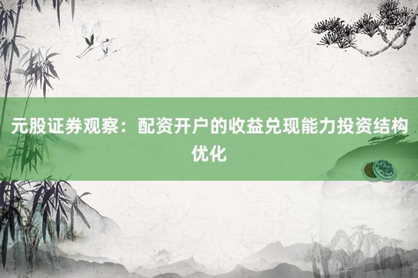 元股证券观察：配资开户的收益兑现能力投资结构优化