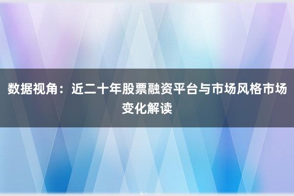 数据视角：近二十年股票融资平台与市场风格市场变化解读