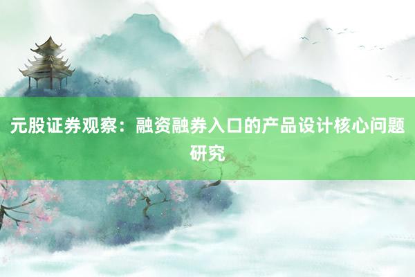 元股证券观察：融资融券入口的产品设计核心问题研究