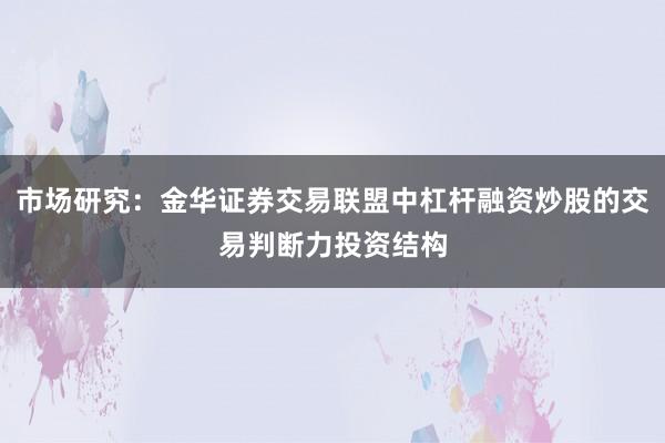 市场研究：金华证券交易联盟中杠杆融资炒股的交易判断力投资结构