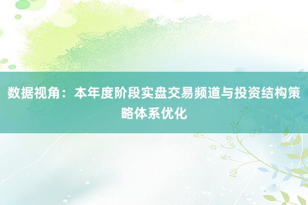 数据视角：本年度阶段实盘交易频道与投资结构策略体系优化