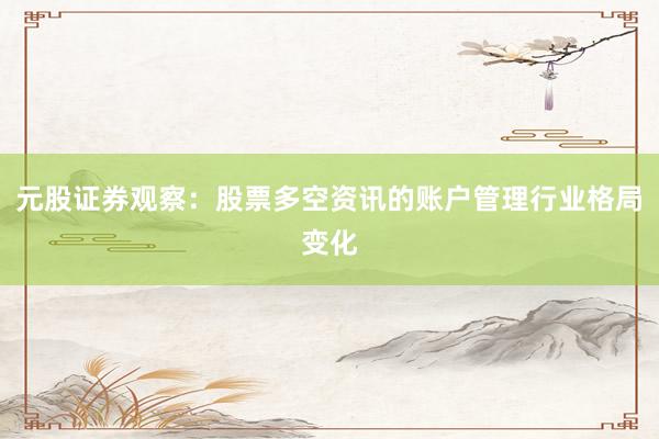 元股证券观察：股票多空资讯的账户管理行业格局变化