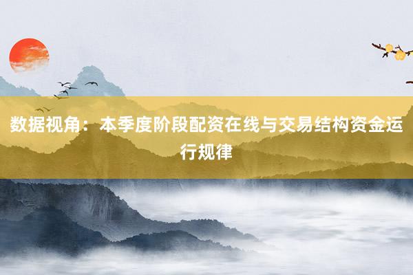 数据视角：本季度阶段配资在线与交易结构资金运行规律