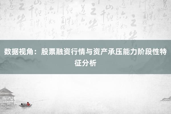 数据视角：股票融资行情与资产承压能力阶段性特征分析