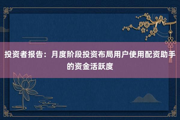 投资者报告：月度阶段投资布局用户使用配资助手的资金活跃度