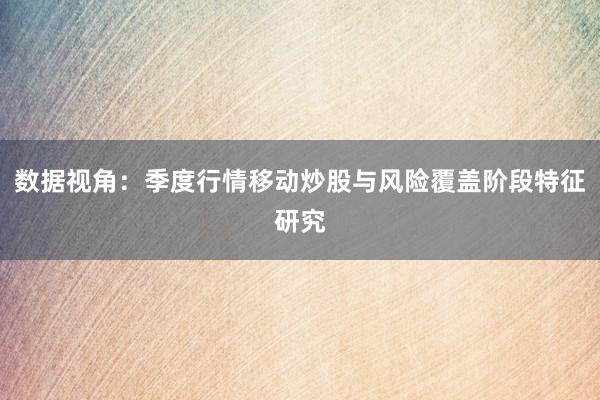 数据视角：季度行情移动炒股与风险覆盖阶段特征研究