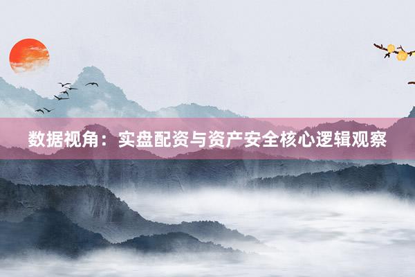 数据视角：实盘配资与资产安全核心逻辑观察