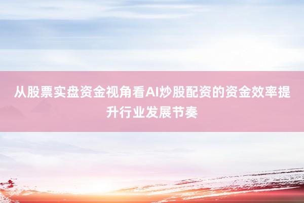 从股票实盘资金视角看AI炒股配资的资金效率提升行业发展节奏