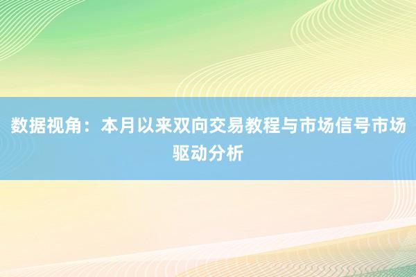 数据视角：本月以来双向交易教程与市场信号市场驱动分析