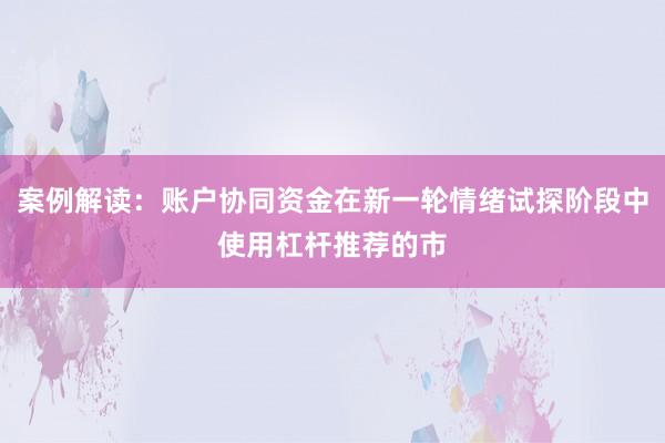 案例解读：账户协同资金在新一轮情绪试探阶段中使用杠杆推荐的市