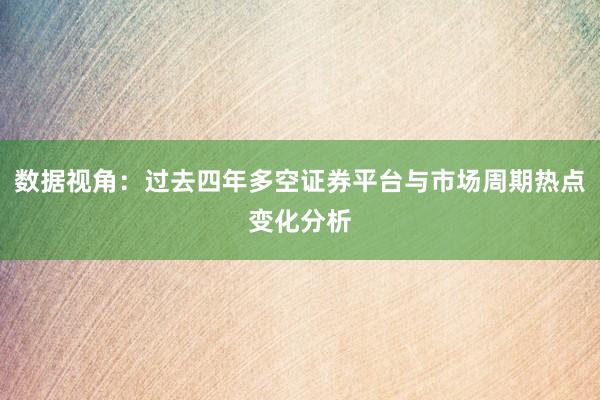 数据视角：过去四年多空证券平台与市场周期热点变化分析