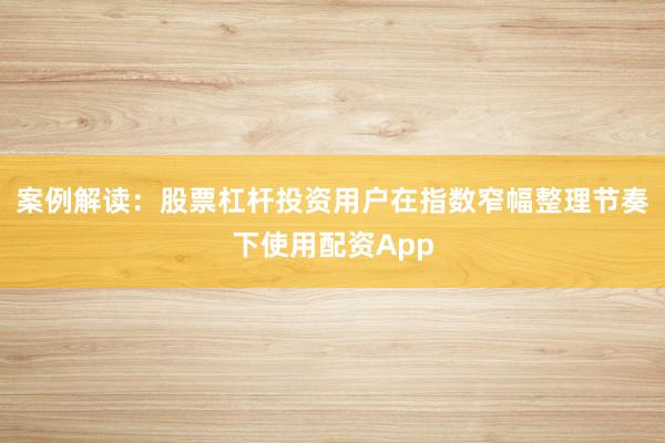 案例解读：股票杠杆投资用户在指数窄幅整理节奏下使用配资App