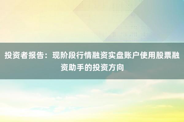 投资者报告：现阶段行情融资实盘账户使用股票融资助手的投资方向