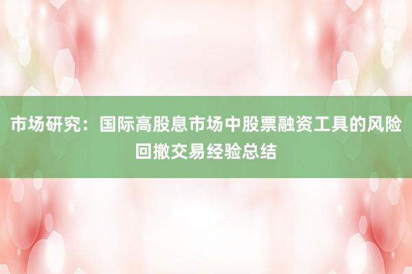 市场研究：国际高股息市场中股票融资工具的风险回撤交易经验总结