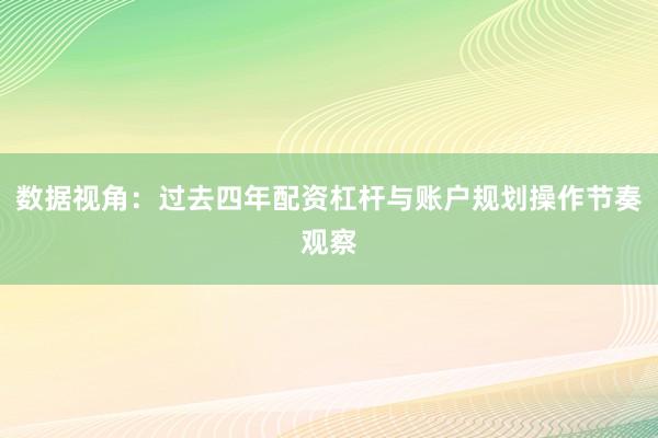数据视角：过去四年配资杠杆与账户规划操作节奏观察
