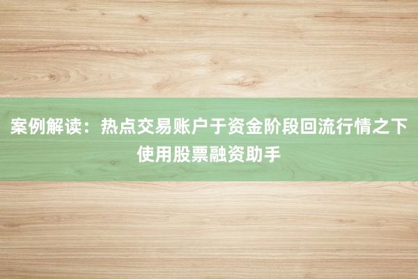 案例解读：热点交易账户于资金阶段回流行情之下使用股票融资助手