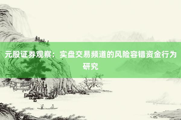 元股证券观察：实盘交易频道的风险容错资金行为研究