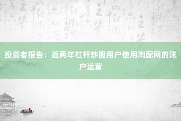投资者报告：近两年杠杆炒股用户使用淘配网的账户运营