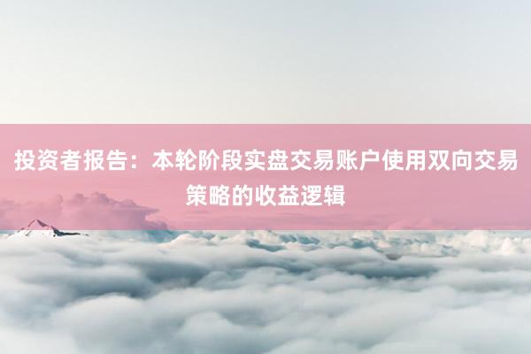 投资者报告：本轮阶段实盘交易账户使用双向交易策略的收益逻辑