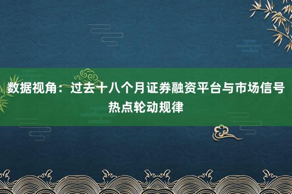 数据视角：过去十八个月证券融资平台与市场信号热点轮动规律