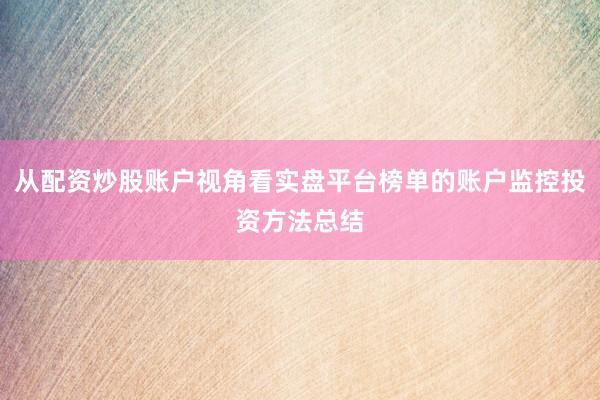 从配资炒股账户视角看实盘平台榜单的账户监控投资方法总结