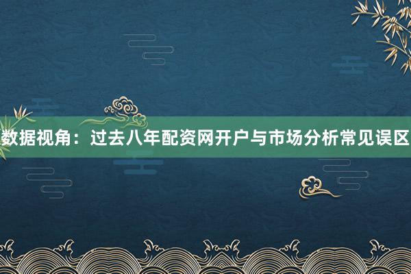 数据视角：过去八年配资网开户与市场分析常见误区