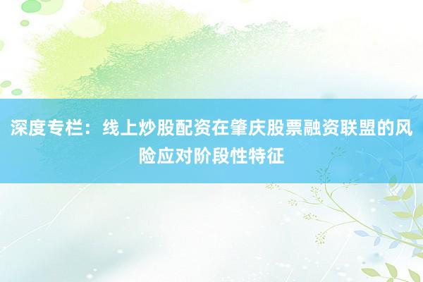 深度专栏：线上炒股配资在肇庆股票融资联盟的风险应对阶段性特征