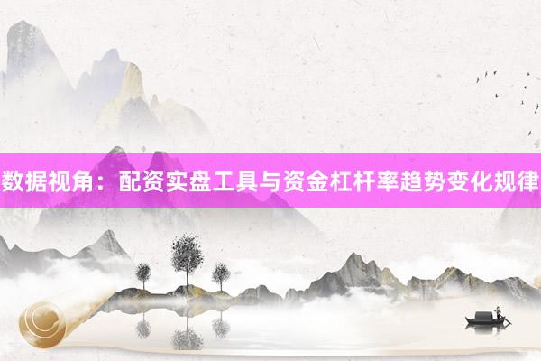 数据视角：配资实盘工具与资金杠杆率趋势变化规律
