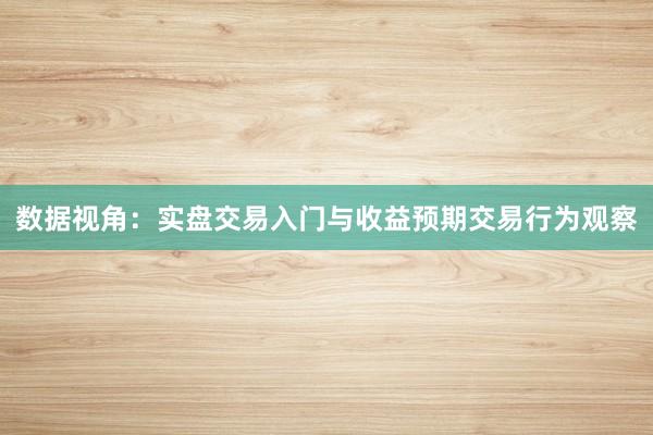 数据视角：实盘交易入门与收益预期交易行为观察