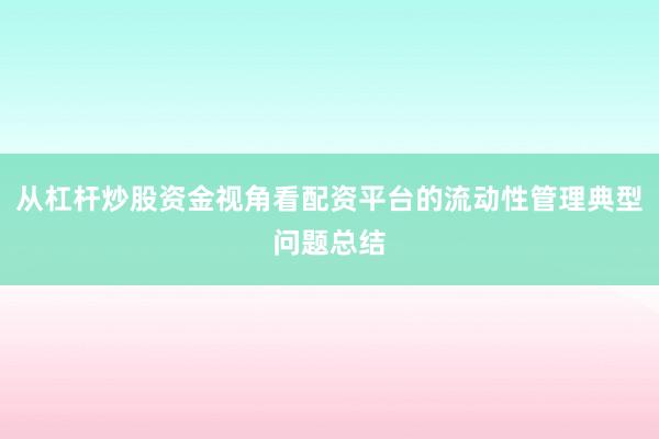 从杠杆炒股资金视角看配资平台的流动性管理典型问题总结
