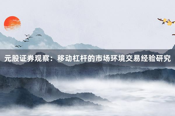 元股证券观察：移动杠杆的市场环境交易经验研究