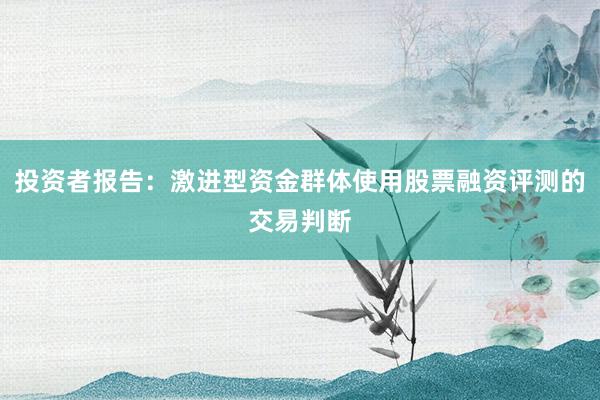投资者报告：激进型资金群体使用股票融资评测的交易判断