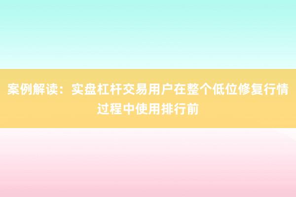 案例解读：实盘杠杆交易用户在整个低位修复行情过程中使用排行前
