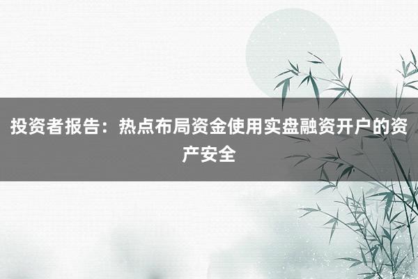 投资者报告：热点布局资金使用实盘融资开户的资产安全