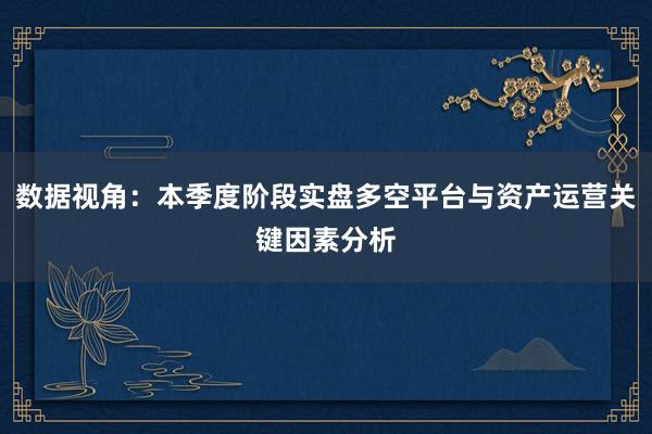 数据视角：本季度阶段实盘多空平台与资产运营关键因素分析