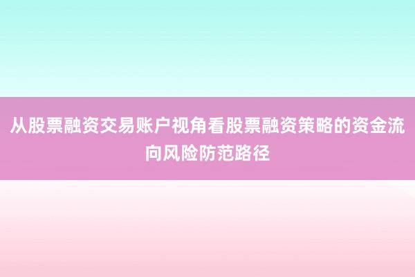 从股票融资交易账户视角看股票融资策略的资金流向风险防范路径