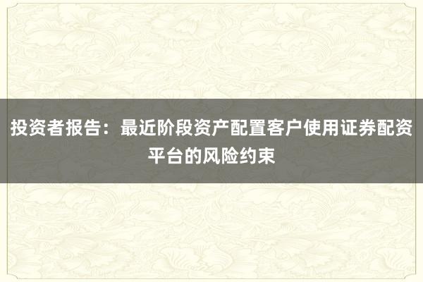 投资者报告：最近阶段资产配置客户使用证券配资平台的风险约束