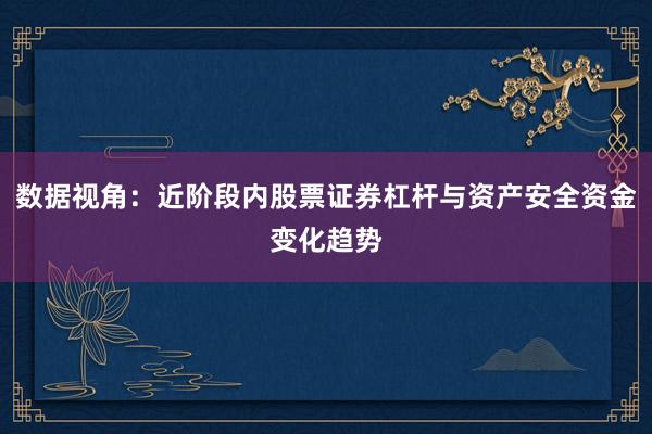 数据视角：近阶段内股票证券杠杆与资产安全资金变化趋势