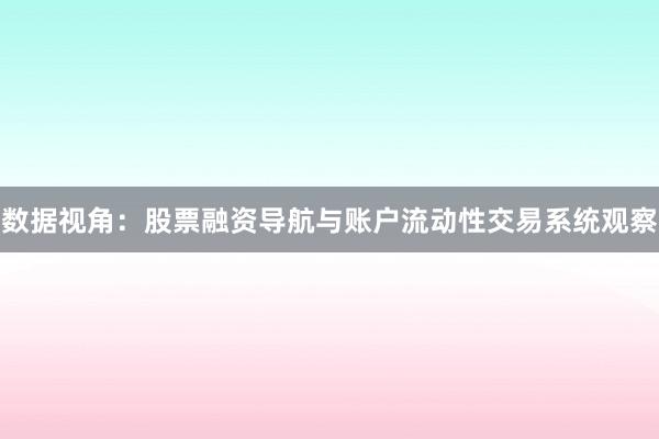 数据视角：股票融资导航与账户流动性交易系统观察
