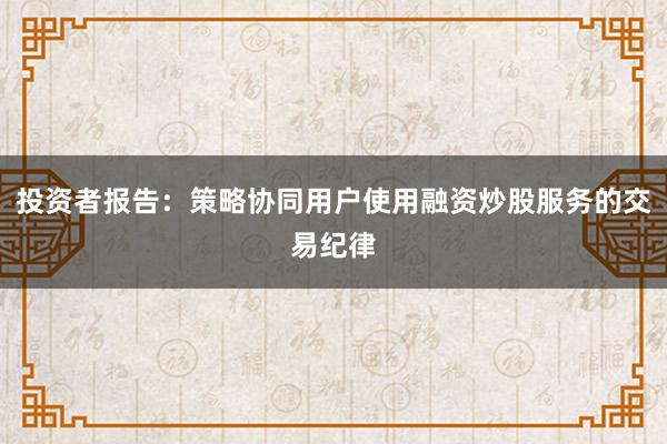 投资者报告：策略协同用户使用融资炒股服务的交易纪律