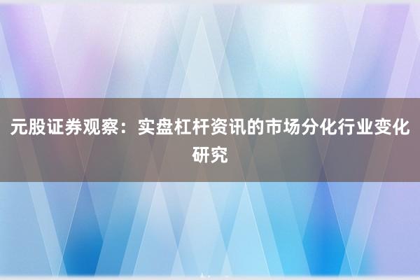 元股证券观察：实盘杠杆资讯的市场分化行业变化研究